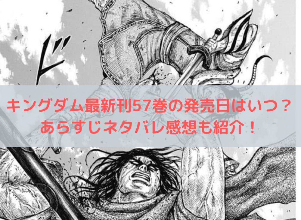 キングダム最新刊57巻の発売日はいつ あらすじネタバレ感想も紹介 漫画 ドラマ 映画の動画フルを無料視聴