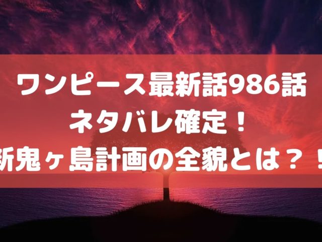 ワンピース最新話986話ネタバレ確定！新鬼ヶ島計画の全貌とは？！
