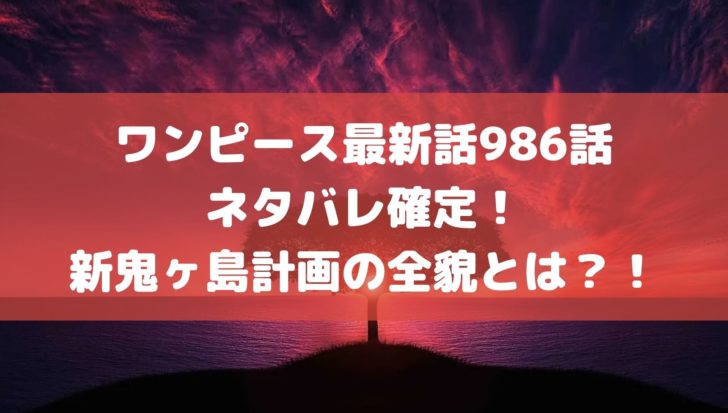 ワンピース最新話986話ネタバレ確定！新鬼ヶ島計画の全貌とは？！
