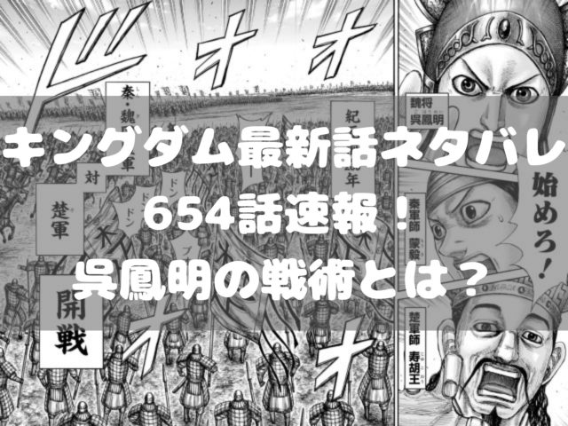 キングダム最新話ネタバレ654話速報 呉鳳明の戦術とは 漫画 ドラマ 映画の動画フルを無料視聴